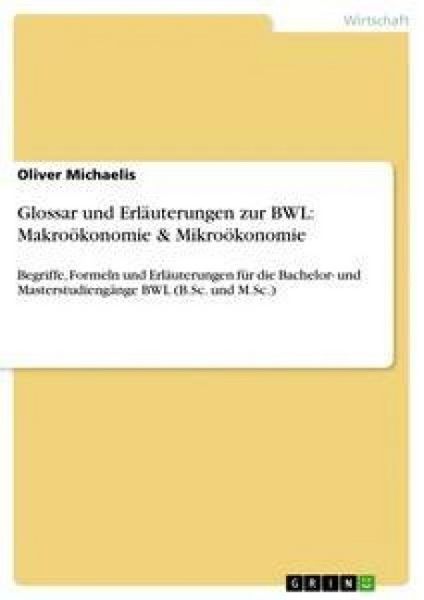 Glossar und Erläuterungen zur BWL: Makroökonomie & Mikroökonomie, Taschenbuch von Oliver Michaelis, GRIN, 9783640291625