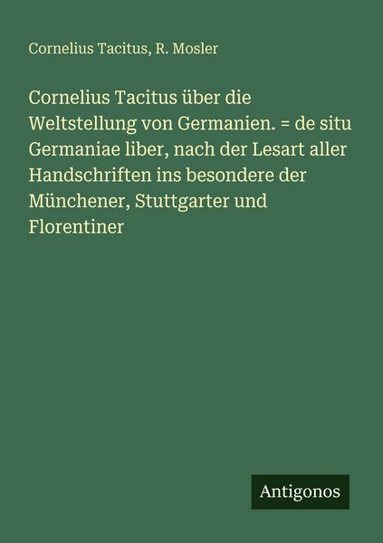 Produktbild: Cornelius Tacitus &uuml;ber die Weltstellung von Germanien. = de situ Germaniae liber, nach der Lesart aller Handschriften ins besondere der M&uuml;nchener, Stuttgarter und Florentiner