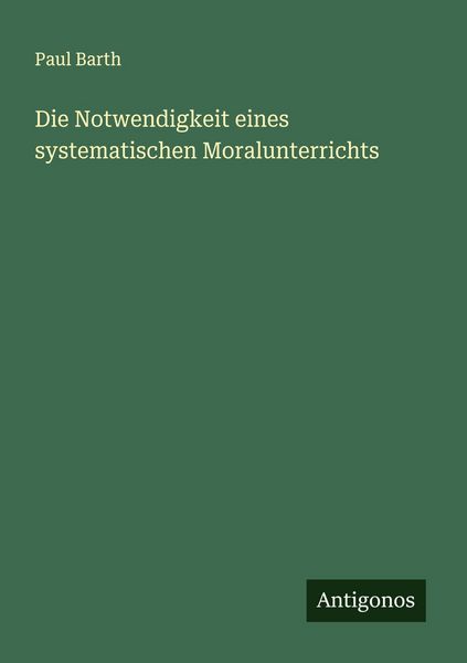 Die Notwendigkeit eines systematischen Moralunterrichts, Taschenbuch von Paul Barth, Antigonos Verlag, 9783563436912
