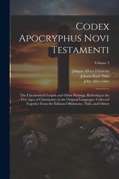 Produktbild: Codex Apocryphus Novi Testamenti: The Uncanonical Gospels and Other Writings, Referring to the First Ages of Christianity; in the Original Languages: