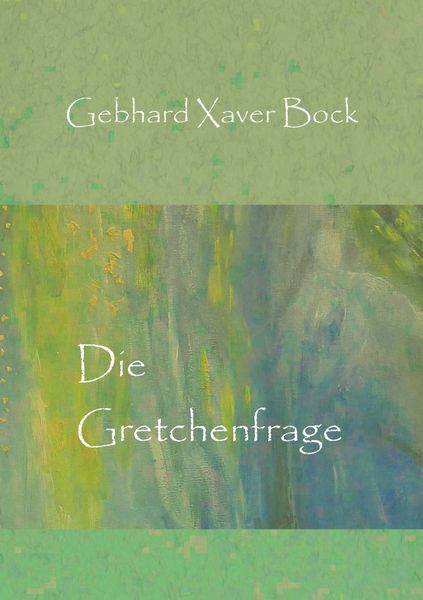 Die Gretchenfrage, Taschenbuch von Gebhard Xaver Bock, BoD – Books on Demand, 9783753497549