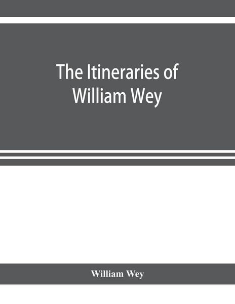 Produktbild: The Itineraries of William Wey, fellow of Eton college. To Jerusalem, A.D. 1458 and A.D. 1462; and to Saint James of Compostella, A.D. 1456. From the