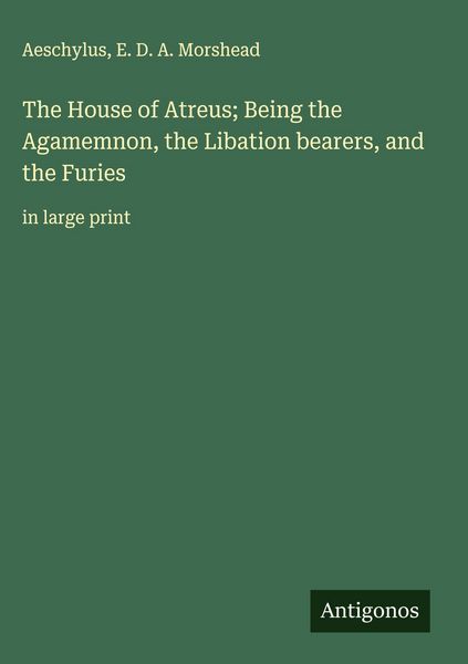 Produktbild: The House of Atreus; Being the Agamemnon, the Libation bearers, and the Furies