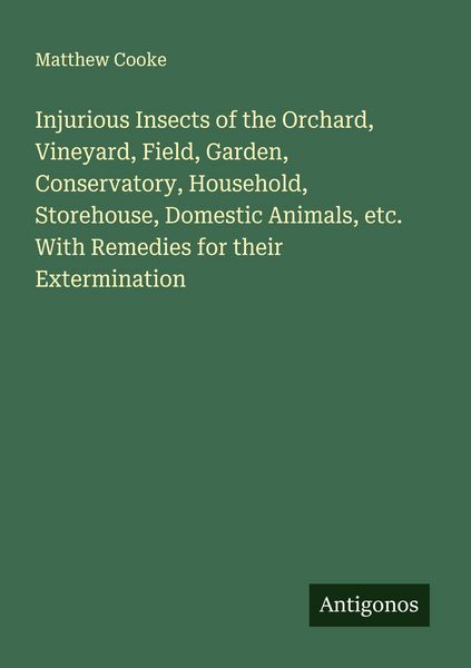 Produktbild: Injurious Insects of the Orchard, Vineyard, Field, Garden, Conservatory, Household, Storehouse, Domestic Animals, etc. With Remedies for their Extermi