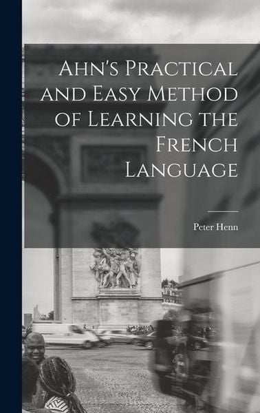 Ahn's Practical and Easy Method of Learning the French Language, Gebundene Ausgabe von Peter Henn, Creative Media Partners, LLC, 9781017509083