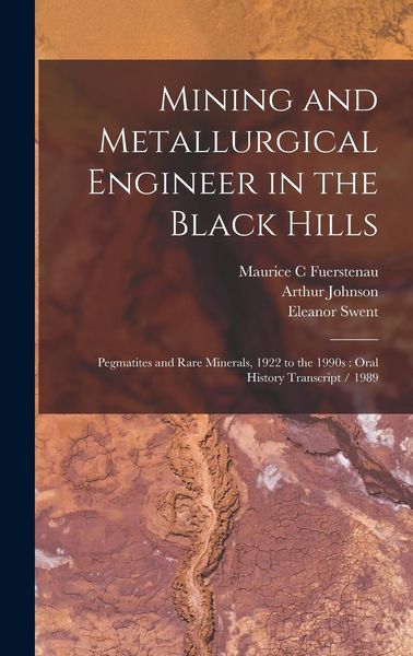 Produktbild: Mining and Metallurgical Engineer in the Black Hills: Pegmatites and Rare Minerals, 1922 to the 1990s: Oral History Transcript / 1989