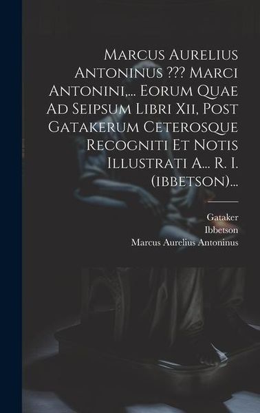 Produktbild: Marcus Aurelius Antoninus Marci Antonini, ... Eorum Quae Ad Seipsum Libri Xii, Post Gatakerum Ceterosque Recogniti Et Notis Illustrati A... R. I. (ibb