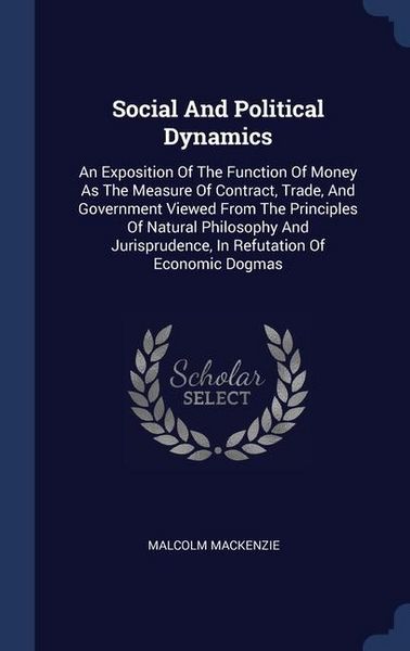 Produktbild: Social And Political Dynamics: An Exposition Of The Function Of Money As The Measure Of Contract, Trade, And Government Viewed From The Principles Of