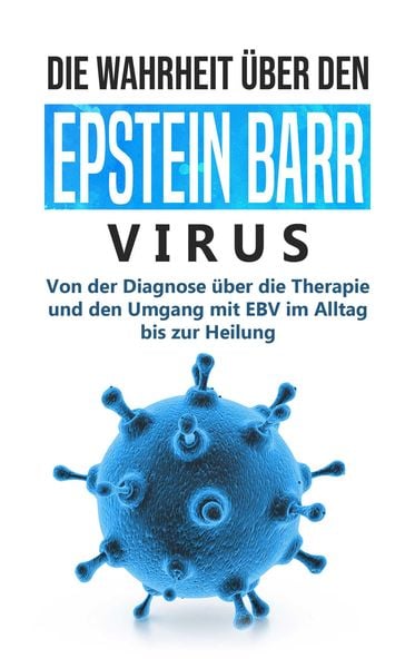 Produktbild: Die Wahrheit &uuml;ber den Epstein Barr Virus: Von der Diagnose &uuml;ber die Therapie und den Umgang mit EBV im Alltag bis zur Heilung