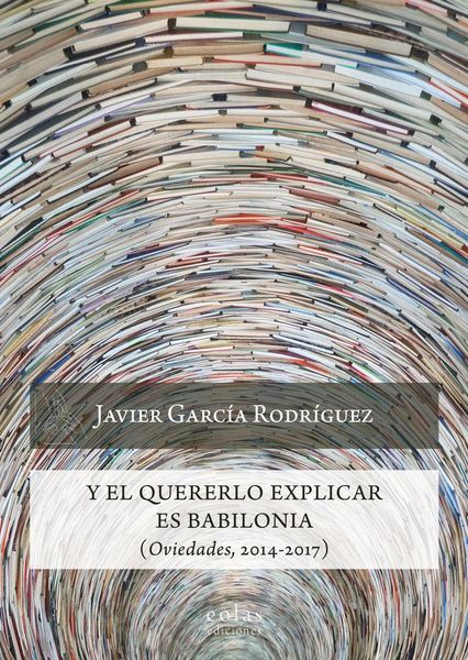 Produktbild: Y el quererlo explicar es Babilonia : oviedades, 2014-2017