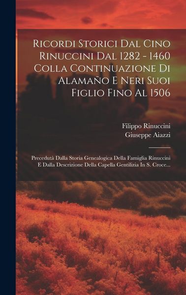 Produktbild: Ricordi Storici Dal Cino Rinuccini Dal 1282 - 1460 Colla Continuazione Di Alama&ntilde;o E Neri Suoi Figlio Fino Al 1506: Precedut&agrave; Dalla Storia Genealogica