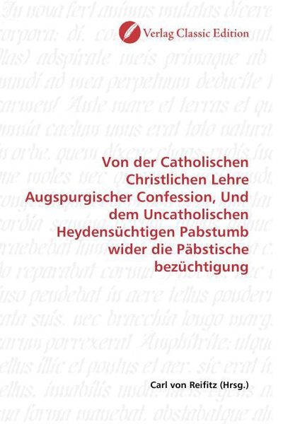 Produktbild: Von der Catholischen Christlichen Lehre Augspurgischer Confession, Und dem Uncatholischen Heydens&uuml;chtigen Pabstumb wider die P&auml;bstische bez&uuml;chtigung