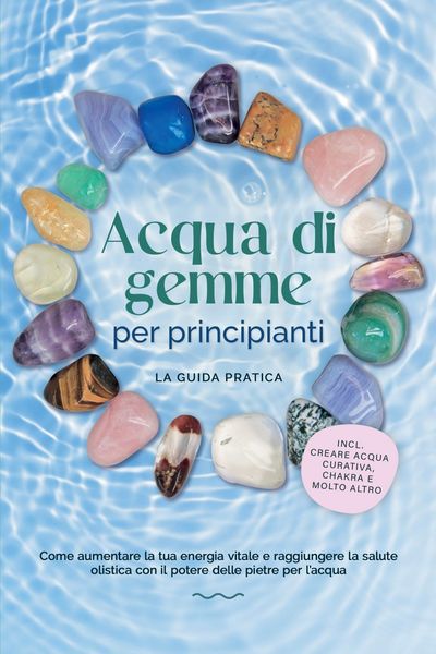 Produktbild: Acqua di gemme per principianti - La guida pratica: Come aumentare la tua energia vitale e raggiungere la salute olistica con il potere delle pietre p