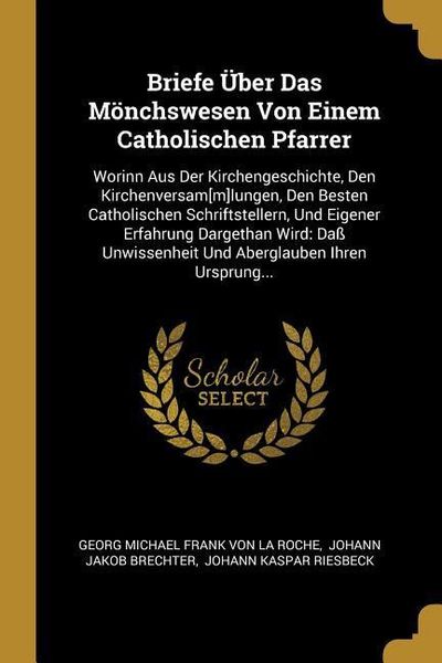 Produktbild: Briefe &Uuml;ber Das M&ouml;nchswesen Von Einem Catholischen Pfarrer: Worinn Aus Der Kirchengeschichte, Den Kirchenversam[m]lungen, Den Besten Catholischen Schr