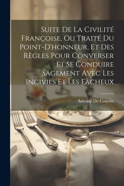 Produktbild: Suite De La Civilit&eacute; Fran&ccedil;oise, Ou Trait&eacute; Du Point-D'honneur, Et Des R&egrave;gles Pour Converser Et Se Conduire Sagement Avec Les Incivils Et Les F&acirc;cheux