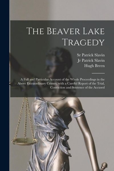 Produktbild: The Beaver Lake Tragedy [microform]: a Full and Particular Account of the Whole Proceedings in the Above Extraordinary Crimes, With a Careful Report o