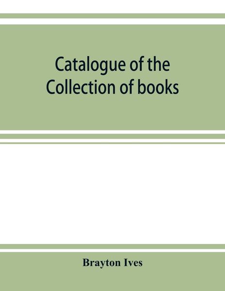 Produktbild: Catalogue of the collection of books and manuscripts belonging to Mr. Brayton Ives of New-York