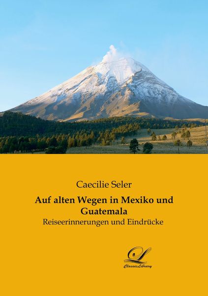 Auf alten Wegen in Mexiko und Guatemala, Taschenbuch von Caecilie Seler, Classic Library, 9783946535249