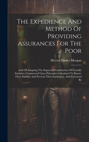 Produktbild: The Expedience And Method Of Providing Assurances For The Poor: And Of Adopting The Improved Constitution Of Freindly Societies, Constructed Upon Prin