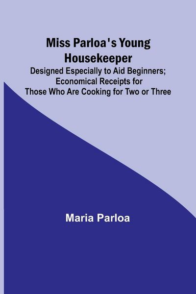 Produktbild: Miss Parloa's Young Housekeeper; Designed Especially to Aid Beginners; Economical Receipts for Those Who Are Cooking for Two or Three