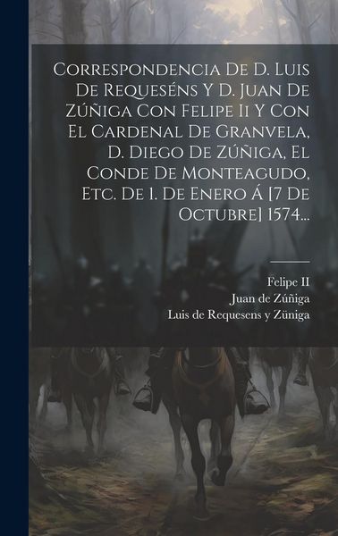 Produktbild: Correspondencia De D. Luis De Reques&eacute;ns Y D. Juan De Z&uacute;&ntilde;iga Con Felipe Ii Y Con El Cardenal De Granvela, D. Diego De Z&uacute;&ntilde;iga, El Conde De Monteagudo, E