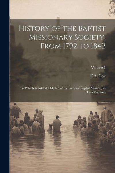 Produktbild: History of the Baptist Missionary Society, From 1792 to 1842: To Which is Added a Sketch of the General Baptist Mission, in two Volumes; Volume 1