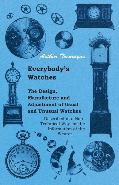 Produktbild: Everybody's Watches - The Design, Manufacture and Adjustment of Usual and Unusual Watches Described in a Non-Technical Way for the Information of the