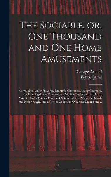 Produktbild: The Sociable, or, One Thousand and One Home Amusements: Containing Acting Proverbs, Dramatic Charades, Acting Charades, or Drawing-room Pantomimes, Mu