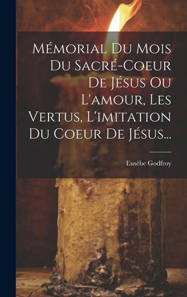 Produktbild: M&eacute;morial Du Mois Du Sacr&eacute;-coeur De J&eacute;sus Ou L'amour, Les Vertus, L'imitation Du Coeur De J&eacute;sus...