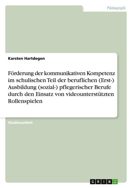 Produktbild: F&ouml;rderung der kommunikativen Kompetenz im schulischen Teil der beruflichen (Erst-) Ausbildung (sozial-) pflegerischer Berufe durch den Einsatz von videounterst&uuml;tzten Rollenspielen