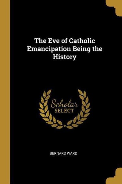 Produktbild: The Eve of Catholic Emancipation Being the History