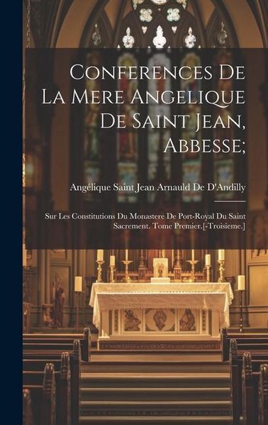 Produktbild: Conferences De La Mere Angelique De Saint Jean, Abbesse;: Sur Les Constitutions Du Monastere De Port-Royal Du Saint Sacrement. Tome Premier.[-Troisiem