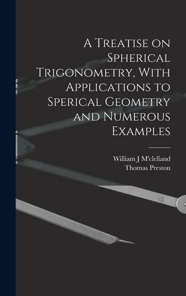 Produktbild: A Treatise on Spherical Trigonometry, With Applications to Sperical Geometry and Numerous Examples
