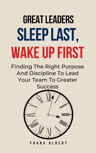 Produktbild: Great Leaders Sleep Last, Wake Up First: Finding The Right Purpose And Discipline To Lead Your Team To Greater Success