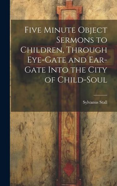 Produktbild: Five Minute Object Sermons to Children, Through Eye-gate and Ear-gate Into the City of Child-soul