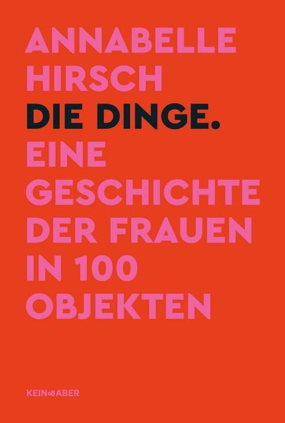 Die Dinge. Eine Geschichte der Frauen in 100 Objekten, Gebundene Ausgabe von Annabelle Hirsch, Kein & Aber, 978-3-0369-5880-4