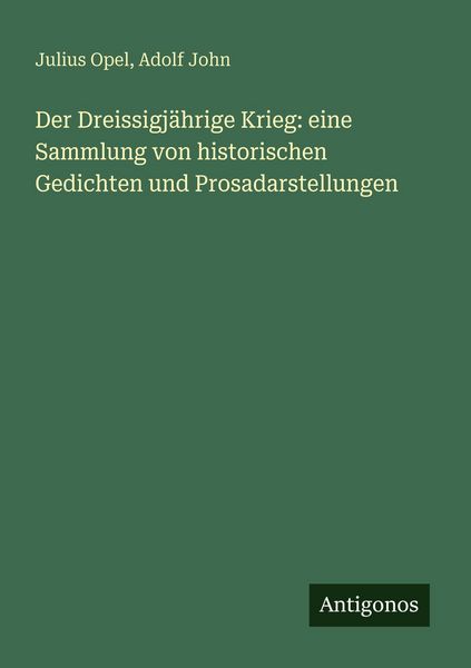 Der Dreissigjährige Krieg: eine Sammlung von historischen Gedichten und Prosadarstellungen, Taschenbuch von Julius Opel , Adolf John, Antigonos