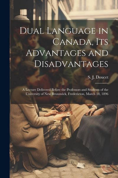 Produktbild: Dual Language in Canada, its Advantages and Disadvantages: A Lecture Delivered Before the Professors and Students of the University of New Brunswick,