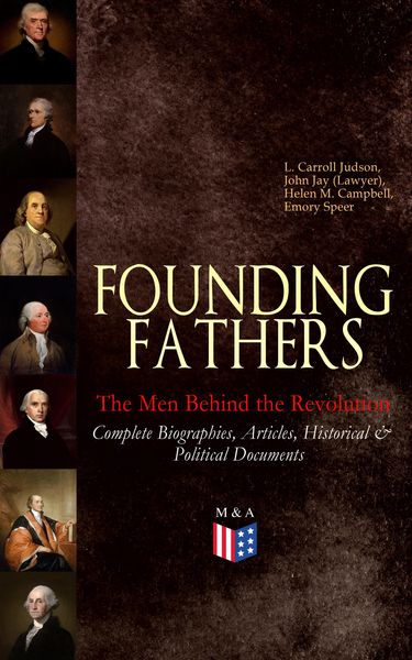 Produktbild: FOUNDING FATHERS - The Men Behind the Revolution: Complete Biographies, Articles, Historical & Political Documents