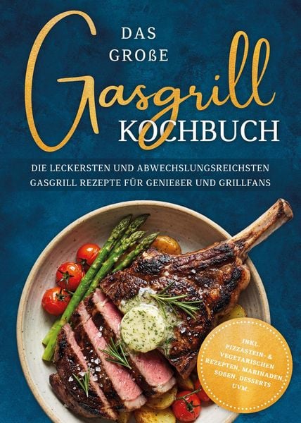 Produktbild: Das gro&szlig;e Gasgrill Kochbuch: Die leckersten und abwechslungsreichsten Gasgrill Rezepte f&uuml;r Genie&szlig;er und Grillfans - inkl. Pizzastein- & vegetarischen