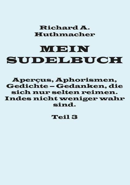 Mein Sudelbuch, Teil 3, Taschenbuch von Richard A. Huthmacher, BoD – Books on Demand, 9783739252322