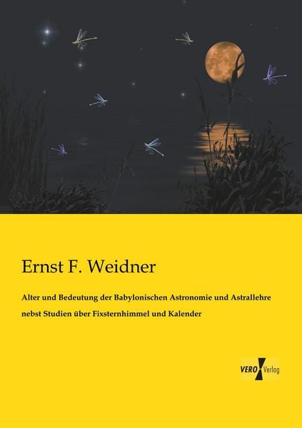 Produktbild: Alter und Bedeutung der Babylonischen Astronomie und Astrallehre nebst Studien &uuml;ber Fixsternhimmel und Kalender