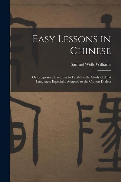 Produktbild: Easy Lessons in Chinese: Or Progressive Exercises to Facilitate the Study of That Language: Especially Adapted to the Canton Dialect