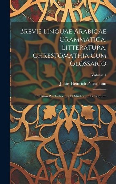 Produktbild: Brevis Linguae Arabicae Grammatica, Litteratura, Chrestomathia Cum Glossario: In Usum Praelectionum Et Studiorum Privatorum; Volume 4