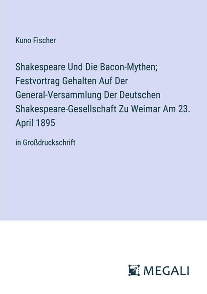 Produktbild: Shakespeare Und Die Bacon-Mythen; Festvortrag Gehalten Auf Der General-Versammlung Der Deutschen Shakespeare-Gesellschaft Zu Weimar Am 23. April 1895