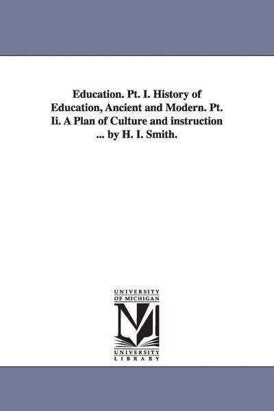 Produktbild: Education. PT. I. History of Education, Ancient and Modern. PT. II. a Plan of Culture and Instruction ... by H. I. Smith.