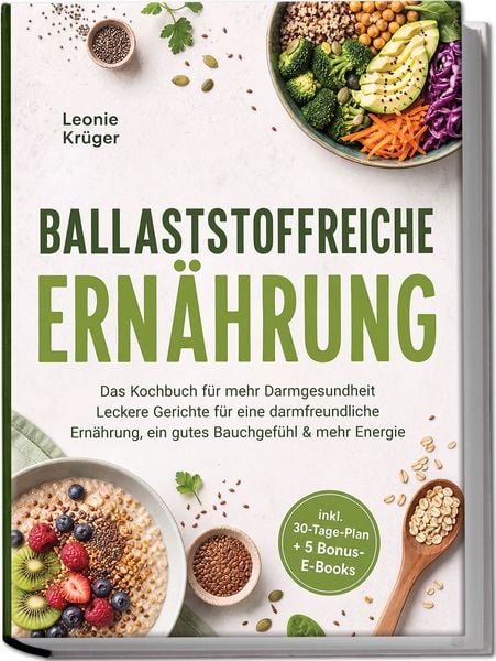 Produktbild: Ballaststoffreiche Ern&auml;hrung: Das Kochbuch f&uuml;r mehr Darmgesundheit &ndash; Leckere Gerichte f&uuml;r eine darmfreundliche Ern&auml;hrung, ein gutes Bauchgef&uuml;hl & mehr Energie &ndash; inkl. 30-Tage-Plan + 5 Bonus-E-Books