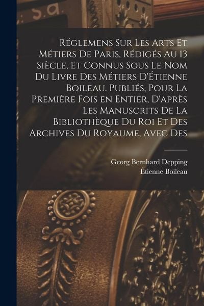 Produktbild: R&eacute;glemens sur les arts et m&eacute;tiers de Paris, r&eacute;dig&eacute;s au 13 si&egrave;cle, et connus sous le nom du Livre des m&eacute;tiers d'&Eacute;tienne Boileau. Publi&eacute;s, pour la premi