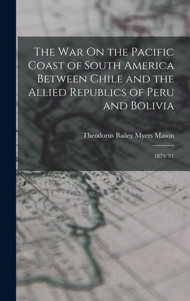 Produktbild: The War On the Pacific Coast of South America Between Chile and the Allied Republics of Peru and Bolivia