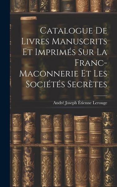 Produktbild: Catalogue de Livres Manuscrits et Imprim&eacute;s sur la Franc-Maconnerie et les Soci&eacute;t&eacute;s Secr&egrave;tes